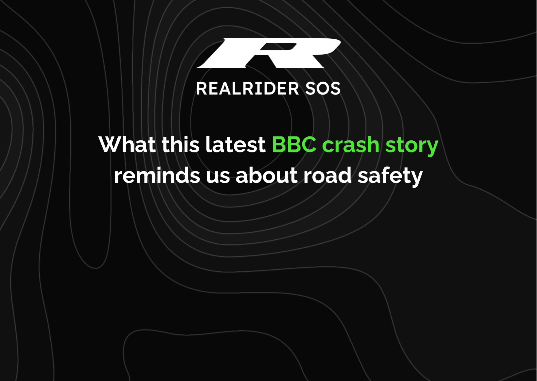 REALRIDER SOS branded graphic with black background and contour lines, featuring the text “What this latest BBC crash story reminds us about road safety” in white and green lettering.
