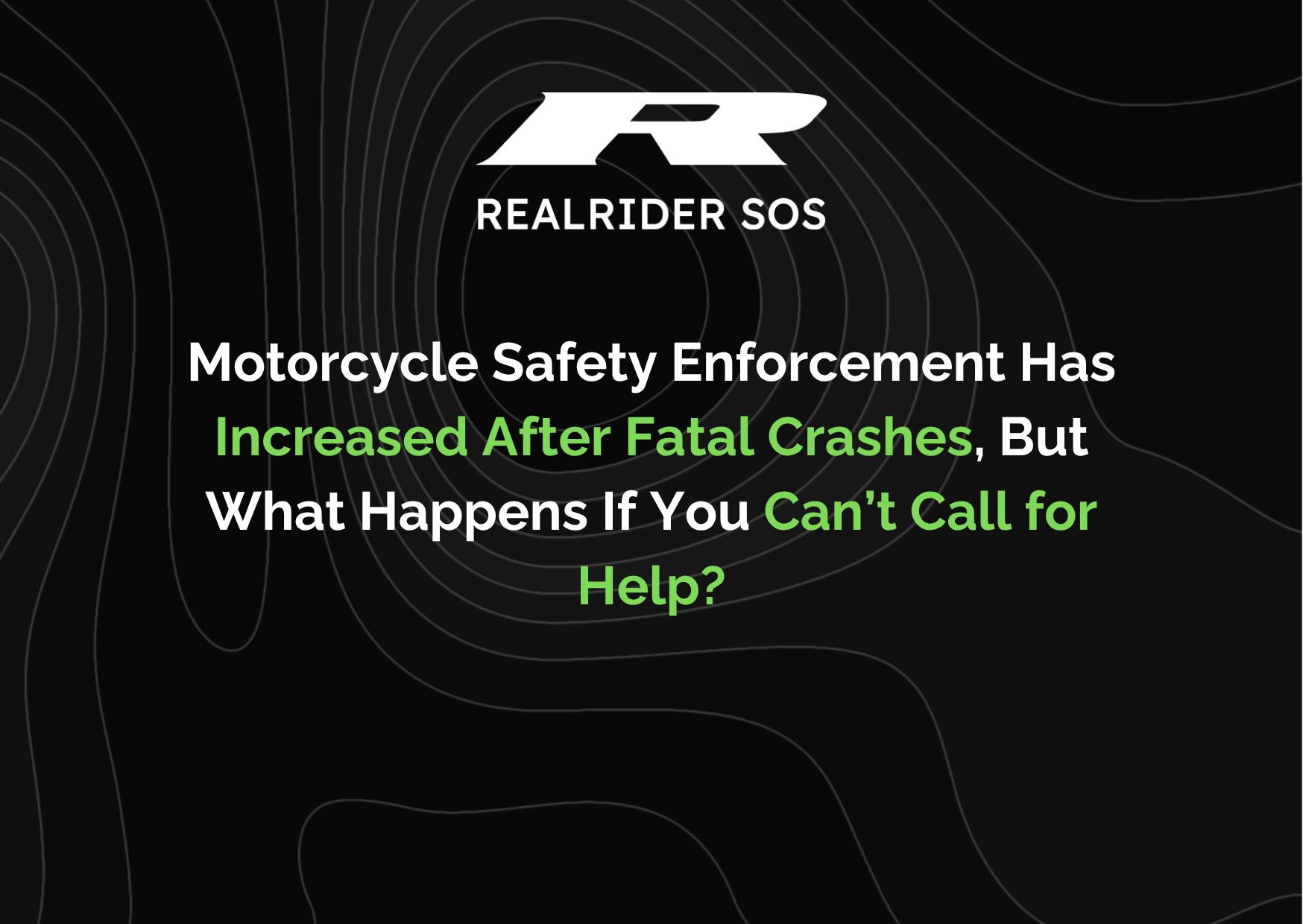 REALRIDER SOS branded graphic with a black background and subtle contour lines. The headline reads: “Motorcycle Safety Enforcement Has Increased After Fatal Crashes, But What Happens If You Can’t Call for Help?” with key phrases highlighted in green.