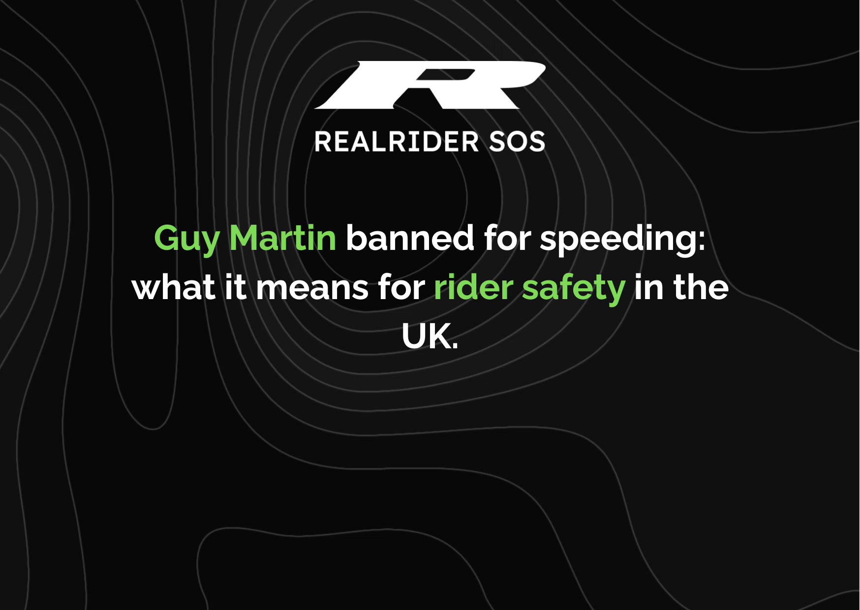 REALRIDER SOS graphic with a black background and contour-style lines, featuring the headline “Guy Martin banned for speeding: what it means for rider safety in the UK,” with key words highlighted in green.