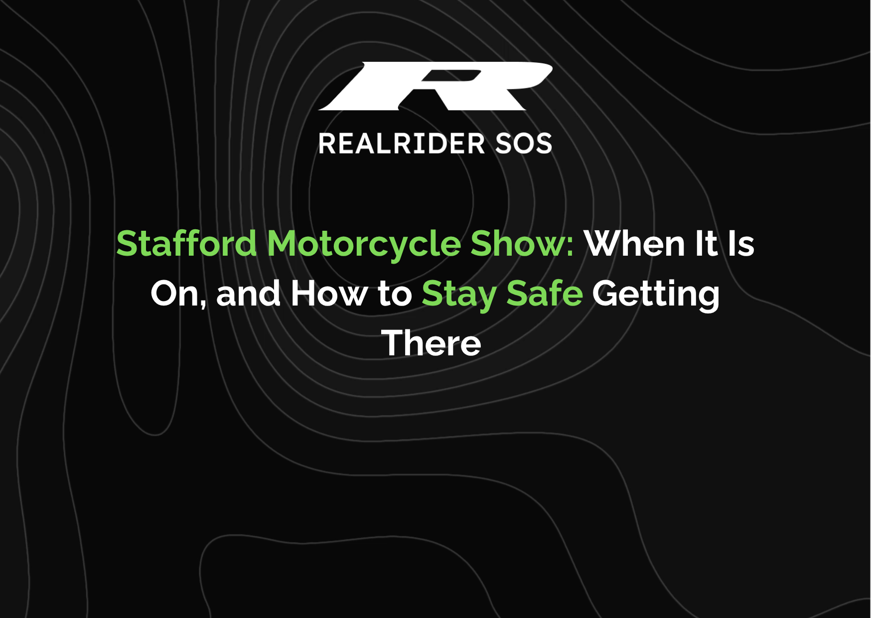 REALRIDER SOS branded graphic with a black background and contour line pattern, featuring the headline “Stafford Motorcycle Show When It Is On and How to Stay Safe Getting There” with key phrases highlighted in green.
