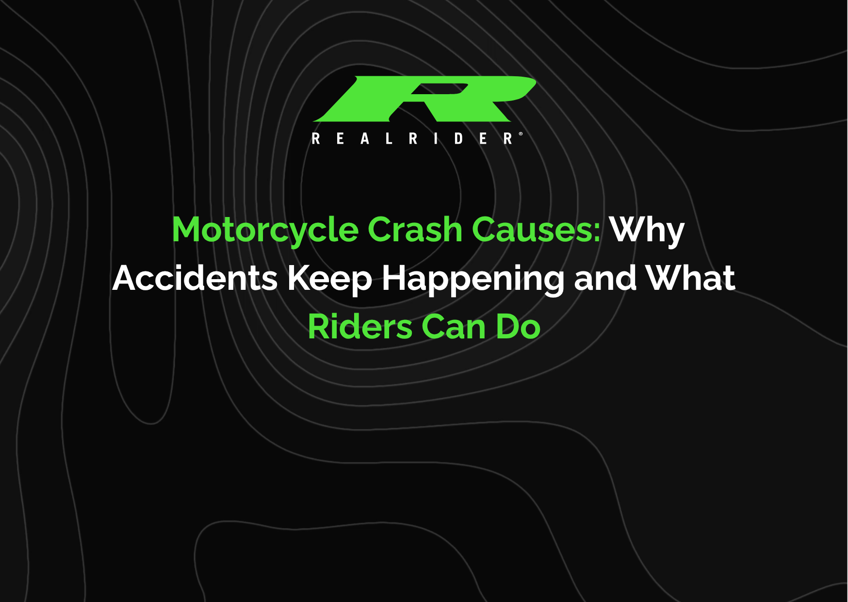 REALRIDER branded graphic with a black background and contour line pattern, featuring the headline “Motorcycle Crash Causes: Why Accidents Keep Happening and What Riders Can Do” in green and white text.